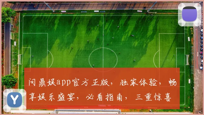 问鼎娱app官方正版，独家体验，畅享娱乐盛宴，必看指南，三重惊喜等你来