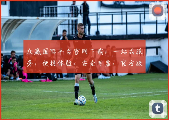 众赢国际平台官网下载，一站式服务，便捷体验，安全可靠，官方版，下载必选