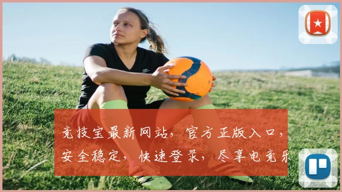 竞技宝最新网站，官方正版入口，安全稳定，快速登录，尽享电竞乐趣，不容错过