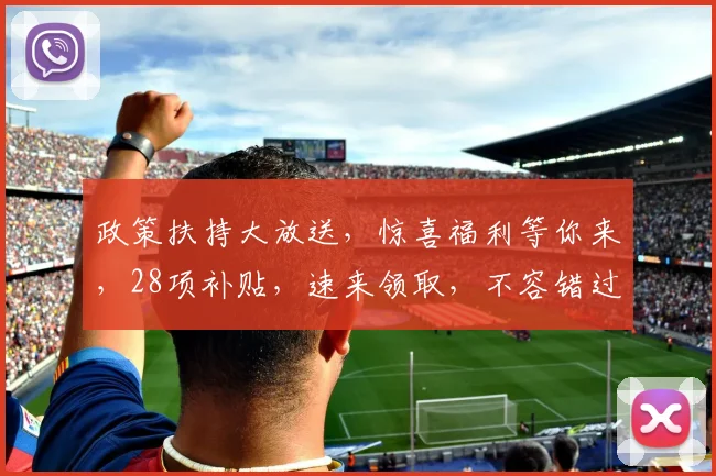 政策扶持大放送，惊喜福利等你来，28项补贴，速来领取，不容错过