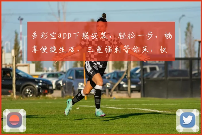 多彩宝app下载安装，轻松一步，畅享便捷生活，三重福利等你来，快来体验