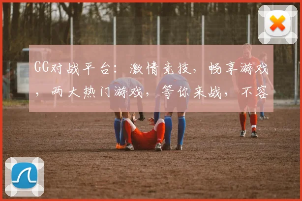 GG对战平台：激情竞技，畅享游戏，两大热门游戏，等你来战，不容错过