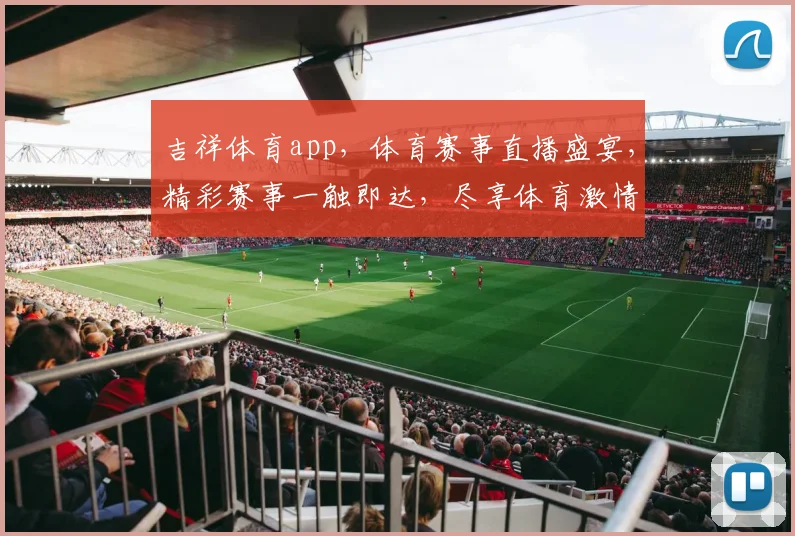 吉祥体育app，体育赛事直播盛宴，精彩赛事一触即达，尽享体育激情，不容错过