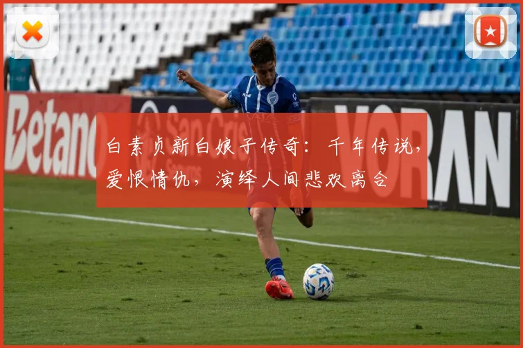 白素贞新白娘子传奇：千年传说，爱恨情仇，演绎人间悲欢离合