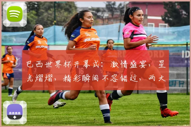 巴西世界杯开幕式：激情盛宴，星光熠熠，精彩瞬间不容错过，两大亮点逗你笑